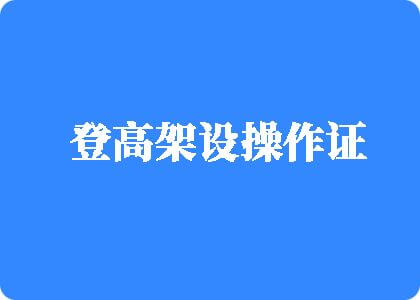 男人大鸡鸡透女人登高架设操作证